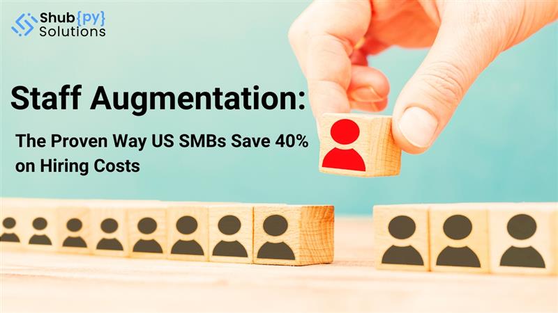 Staff Augmentation: The Proven Way US SMBs Save 40% on Hiring Costs